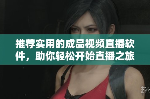 推荐实用的成品视频直播软件，助你轻松开始直播之旅