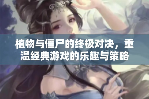 植物与僵尸的终极对决，重温经典游戏的乐趣与策略