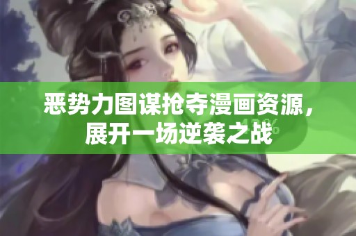 恶势力图谋抢夺漫画资源，展开一场逆袭之战