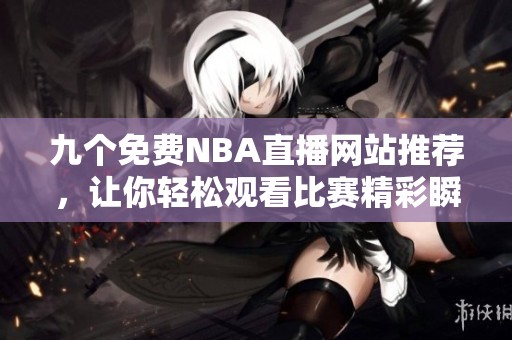 九个免费NBA直播网站推荐，让你轻松观看比赛精彩瞬间