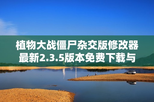 植物大战僵尸杂交版修改器最新2.3.5版本免费下载与安装指南