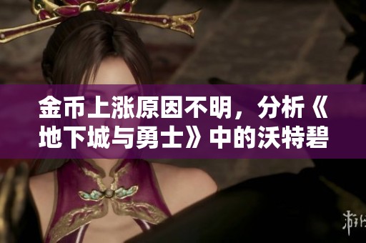 金币上涨原因不明，分析《地下城与勇士》中的沃特碧现象