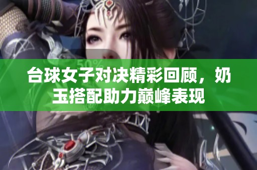 台球女子对决精彩回顾，奶玉搭配助力巅峰表现