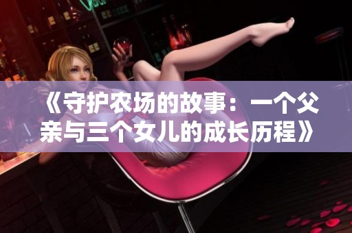 《守护农场的故事：一个父亲与三个女儿的成长历程》