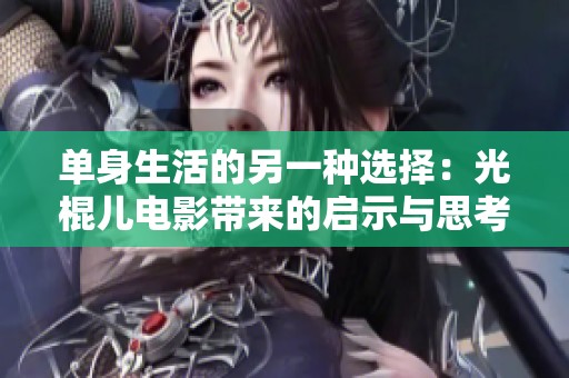 单身生活的另一种选择：光棍儿电影带来的启示与思考