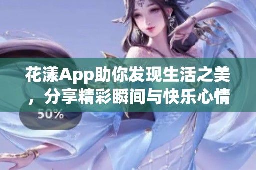 花漾App助你发现生活之美，分享精彩瞬间与快乐心情