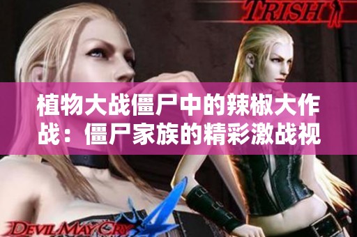 植物大战僵尸中的辣椒大作战：僵尸家族的精彩激战视频完整版