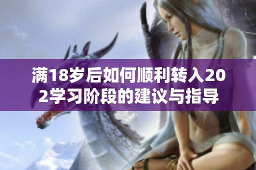 满18岁后如何顺利转入202学习阶段的建议与指导