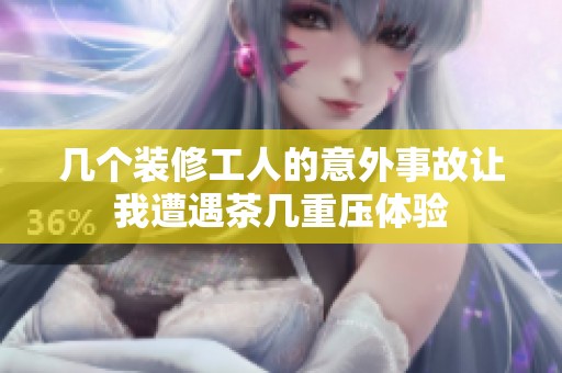 几个装修工人的意外事故让我遭遇茶几重压体验