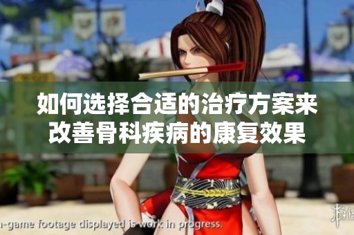 如何选择合适的治疗方案来改善骨科疾病的康复效果