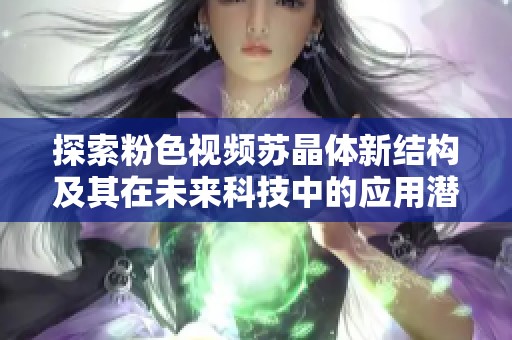 探索粉色视频苏晶体新结构及其在未来科技中的应用潜力