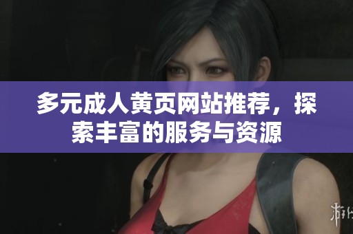 多元成人黄页网站推荐，探索丰富的服务与资源