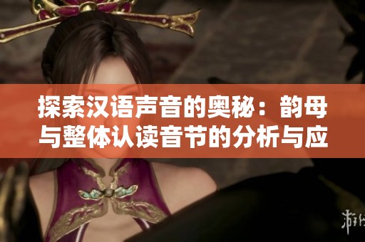 探索汉语声音的奥秘：韵母与整体认读音节的分析与应用