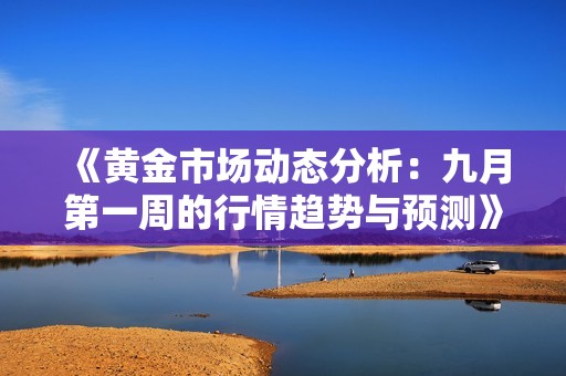 《黄金市场动态分析：九月第一周的行情趋势与预测》