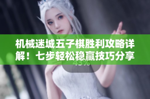 机械迷城五子棋胜利攻略详解！七步轻松稳赢技巧分享