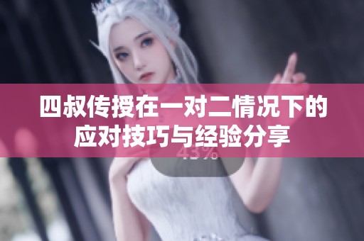 四叔传授在一对二情况下的应对技巧与经验分享