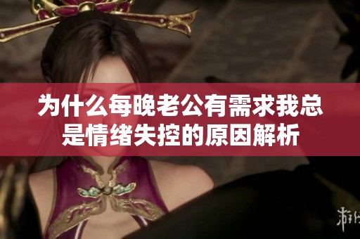 为什么每晚老公有需求我总是情绪失控的原因解析
