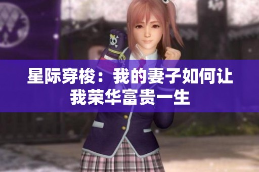 星际穿梭：我的妻子如何让我荣华富贵一生