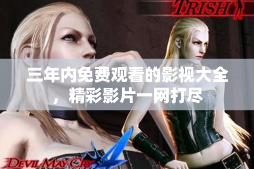 三年内免费观看的影视大全，精彩影片一网打尽