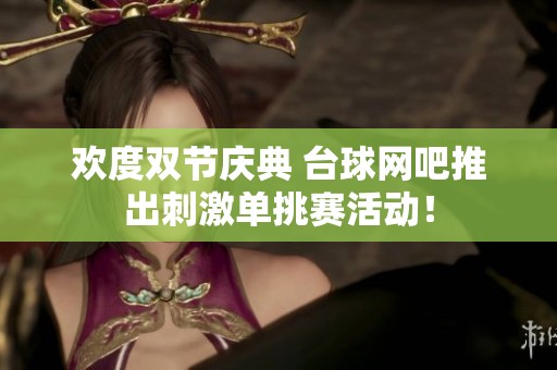 欢度双节庆典 台球网吧推出刺激单挑赛活动！