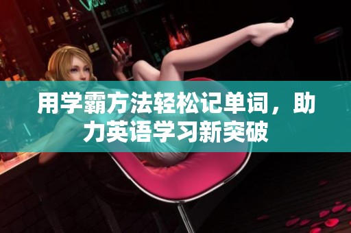 用学霸方法轻松记单词，助力英语学习新突破