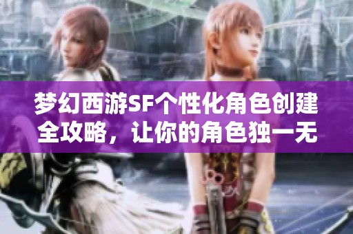 梦幻西游SF个性化角色创建全攻略，让你的角色独一无二！