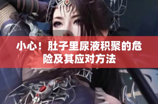小心！肚子里尿液积聚的危险及其应对方法