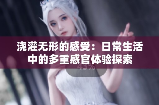 浇灌无形的感受：日常生活中的多重感官体验探索
