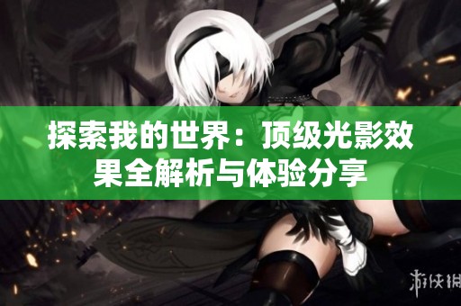 探索我的世界：顶级光影效果全解析与体验分享