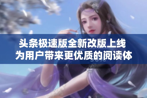 头条极速版全新改版上线 为用户带来更优质的阅读体验