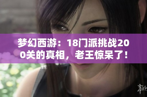 梦幻西游：18门派挑战200关的真相，老王惊呆了！