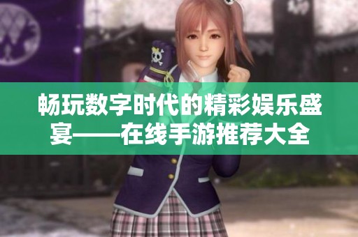畅玩数字时代的精彩娱乐盛宴——在线手游推荐大全