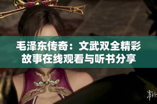 毛泽东传奇：文武双全精彩故事在线观看与听书分享