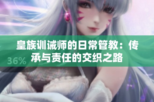 皇族训诫师的日常管教：传承与责任的交织之路