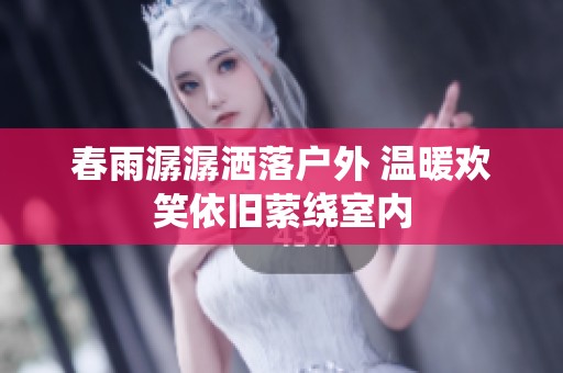 春雨潺潺洒落户外 温暖欢笑依旧萦绕室内