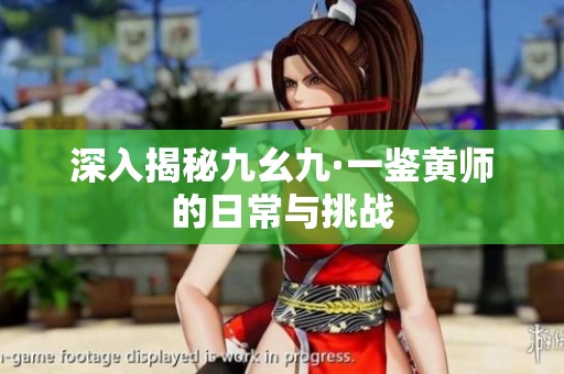 深入揭秘九幺九·一鉴黄师的日常与挑战