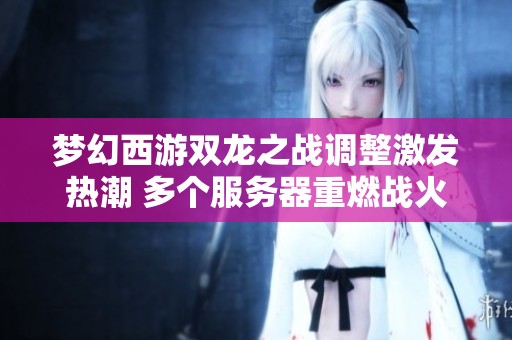 梦幻西游双龙之战调整激发热潮 多个服务器重燃战火