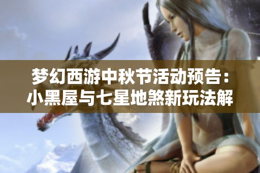 梦幻西游中秋节活动预告：小黑屋与七星地煞新玩法解析