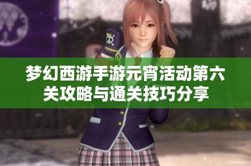 梦幻西游手游元宵活动第六关攻略与通关技巧分享