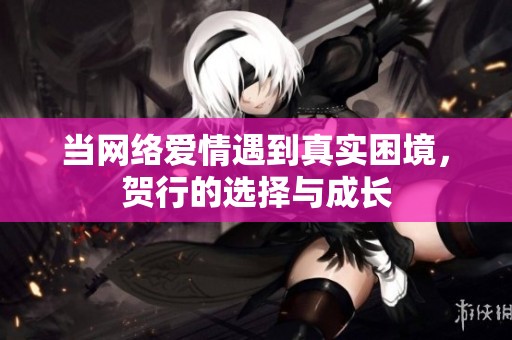 当网络爱情遇到真实困境，贺行的选择与成长