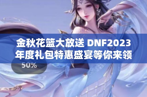 金秋花篮大放送 DNF2023年度礼包特惠盛宴等你来领！