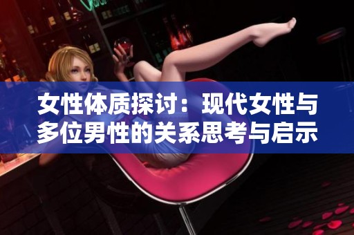 女性体质探讨：现代女性与多位男性的关系思考与启示