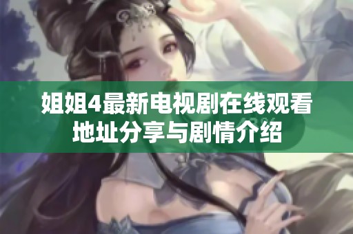 姐姐4最新电视剧在线观看地址分享与剧情介绍