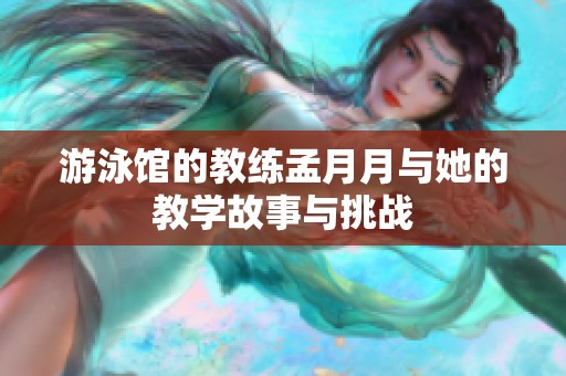游泳馆的教练孟月月与她的教学故事与挑战
