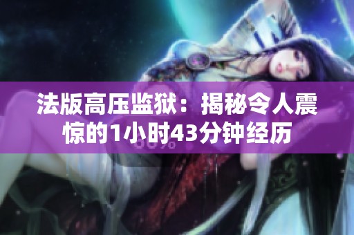 法版高压监狱：揭秘令人震惊的1小时43分钟经历