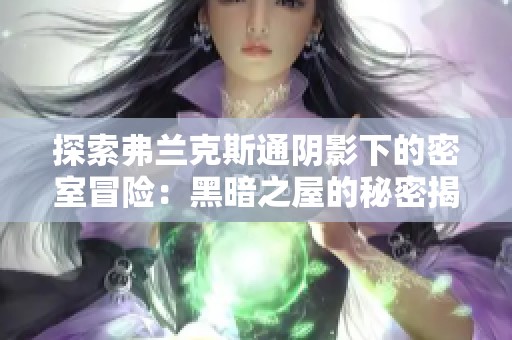 探索弗兰克斯通阴影下的密室冒险：黑暗之屋的秘密揭秘