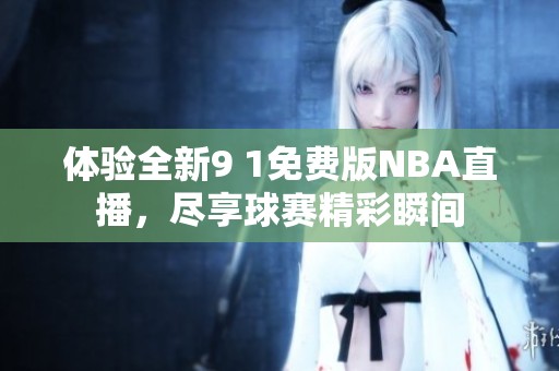 体验全新9 1免费版NBA直播，尽享球赛精彩瞬间