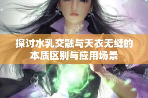 探讨水乳交融与天衣无缝的本质区别与应用场景