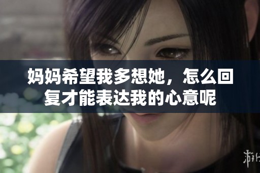 妈妈希望我多想她，怎么回复才能表达我的心意呢