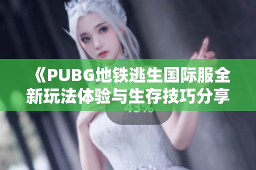 《PUBG地铁逃生国际服全新玩法体验与生存技巧分享》